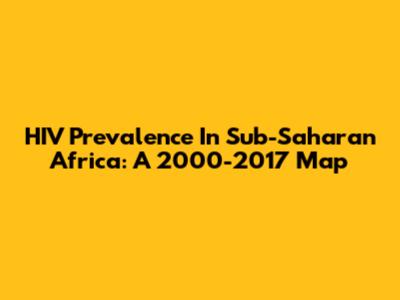 HIV Prevalence In Sub-Saharan Africa: A 2000-2017 Map