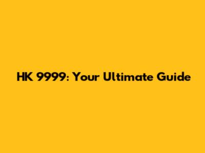 HK 9999: Your Ultimate Guide