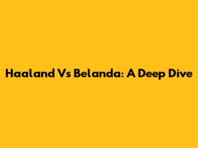 Haaland Vs Belanda: A Deep Dive