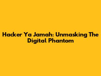 Hacker Ya Jamah: Unmasking The Digital Phantom