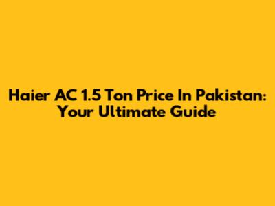 Haier AC 1.5 Ton Price In Pakistan: Your Ultimate Guide