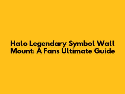 Halo Legendary Symbol Wall Mount: A Fan's Ultimate Guide