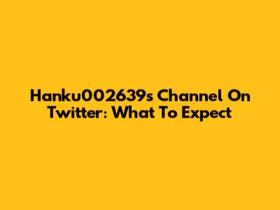 Hanku002639s Channel On Twitter: What To Expect