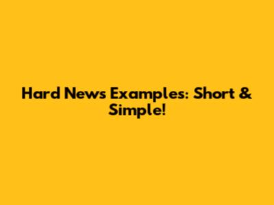 Hard News Examples: Short & Simple!