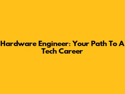 Hardware Engineer: Your Path To A Tech Career