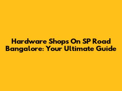 Hardware Shops On SP Road Bangalore: Your Ultimate Guide