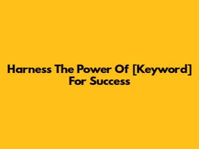 Harness The Power Of [Keyword] For Success