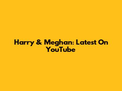 Harry & Meghan: Latest On YouTube