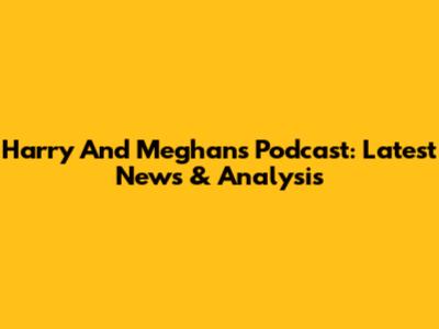 Harry And Meghan's Podcast: Latest News & Analysis