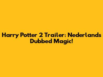 Harry Potter 2 Trailer: Nederlands Dubbed Magic!