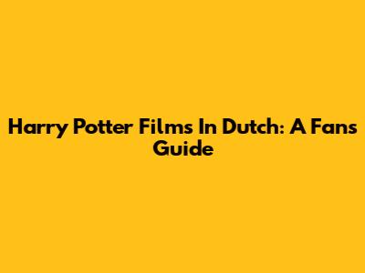 Harry Potter Films In Dutch: A Fan's Guide