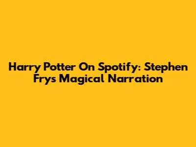 Harry Potter On Spotify: Stephen Fry's Magical Narration
