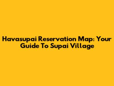 Havasupai Reservation Map: Your Guide To Supai Village
