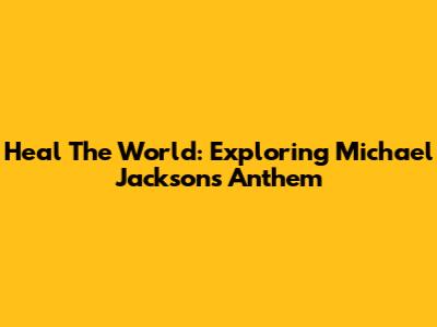 Heal The World: Exploring Michael Jackson's Anthem