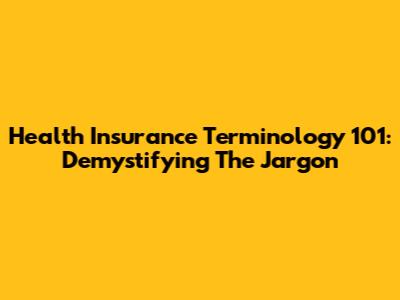 Health Insurance Terminology 101: Demystifying The Jargon