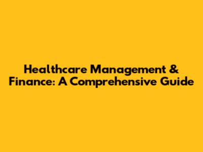 Healthcare Management & Finance: A Comprehensive Guide