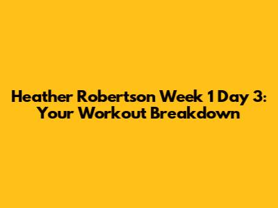 Heather Robertson Week 1 Day 3: Your Workout Breakdown