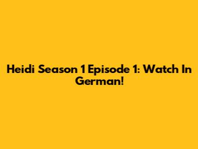 Heidi Season 1 Episode 1: Watch In German!