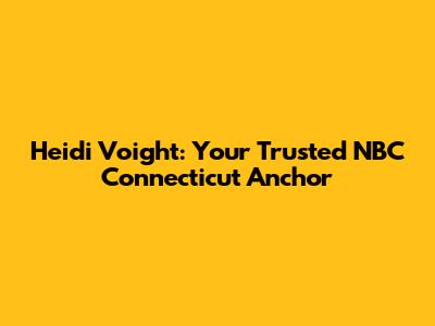 Heidi Voight: Your Trusted NBC Connecticut Anchor