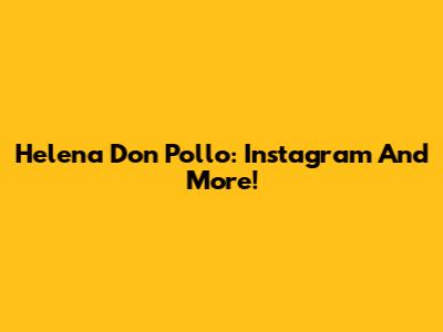 Helena Don Pollo: Instagram And More!