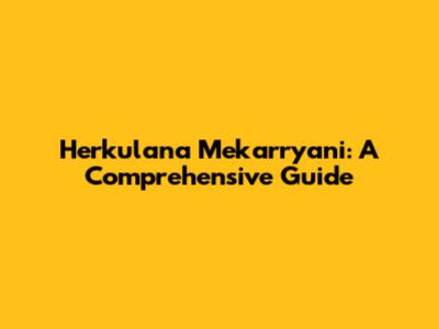 Herkulana Mekarryani: A Comprehensive Guide