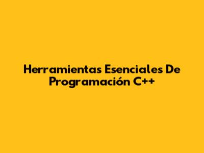Herramientas Esenciales De Programación C++