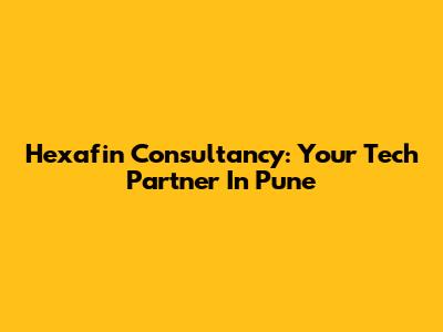 Hexafin Consultancy: Your Tech Partner In Pune