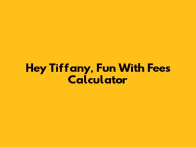 Hey Tiffany, Fun With Fees Calculator