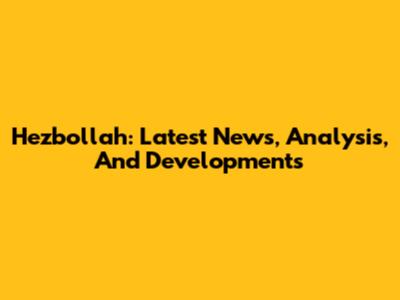Hezbollah: Latest News, Analysis, And Developments