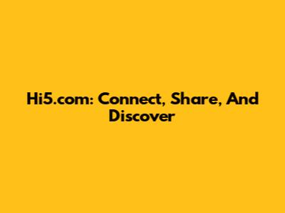 Hi5.com: Connect, Share, And Discover