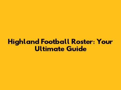Highland Football Roster: Your Ultimate Guide