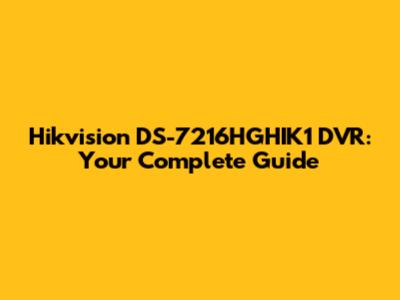 Hikvision DS-7216HGHIK1 DVR: Your Complete Guide