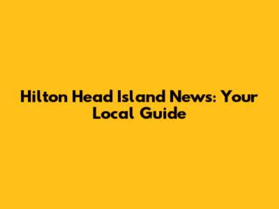 Hilton Head Island News: Your Local Guide
