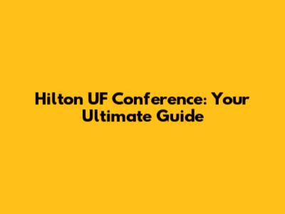 Hilton UF Conference: Your Ultimate Guide
