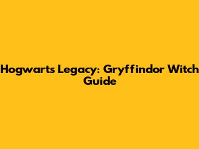 Hogwarts Legacy: Gryffindor Witch Guide