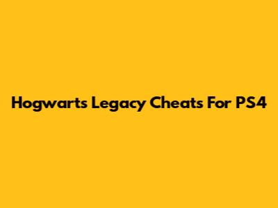 Hogwarts Legacy Cheats For PS4
