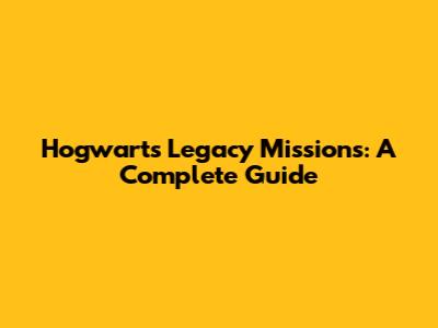 Hogwarts Legacy Missions: A Complete Guide