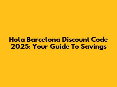 Hola Barcelona Discount Code 2025: Your Guide To Savings