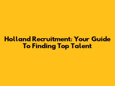 Holland Recruitment: Your Guide To Finding Top Talent