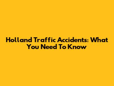 Holland Traffic Accidents: What You Need To Know
