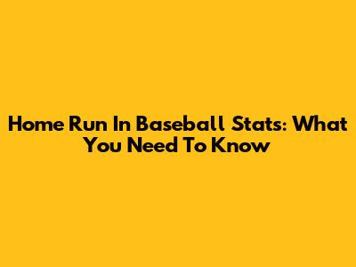 Home Run In Baseball Stats: What You Need To Know