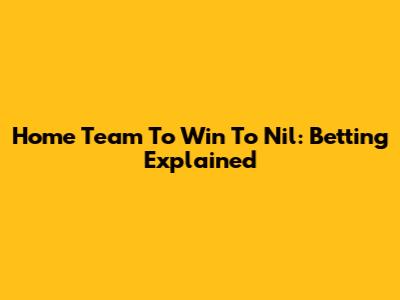 Home Team To Win To Nil: Betting Explained