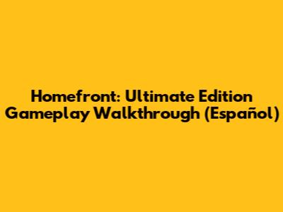 Homefront: Ultimate Edition Gameplay Walkthrough (Español)