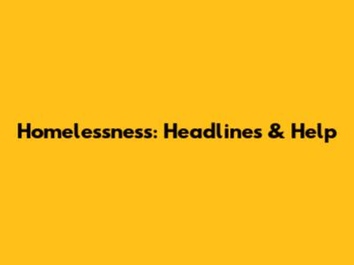 Homelessness: Headlines & Help