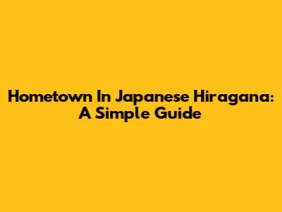 Hometown In Japanese Hiragana: A Simple Guide