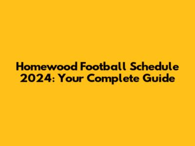 Homewood Football Schedule 2024: Your Complete Guide