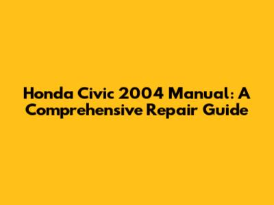 Honda Civic 2004 Manual: A Comprehensive Repair Guide