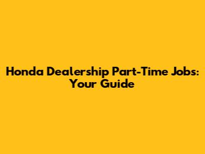 Honda Dealership Part-Time Jobs: Your Guide