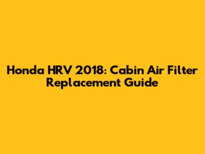 Honda HRV 2018: Cabin Air Filter Replacement Guide