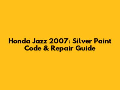 Honda Jazz 2007: Silver Paint Code & Repair Guide